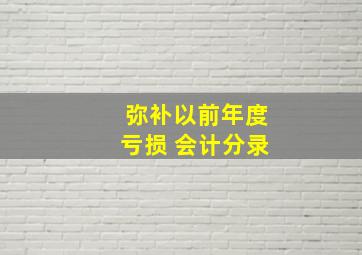 弥补以前年度亏损 会计分录